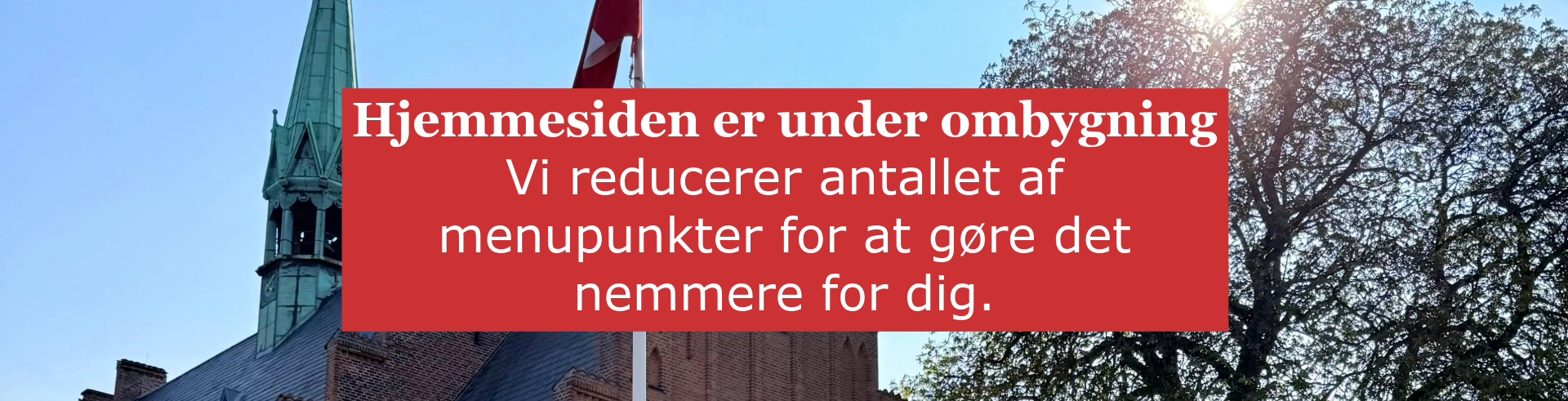 Hjemmesiden er under ombygning. Vi reducerer antallet af menupunkter for at gøre det nemmere for dig. 
